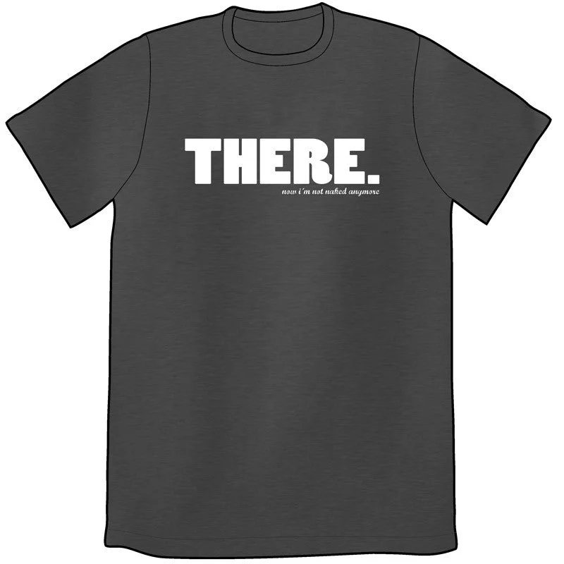 THERE, Now I'm Not Naked Anymore Shirt